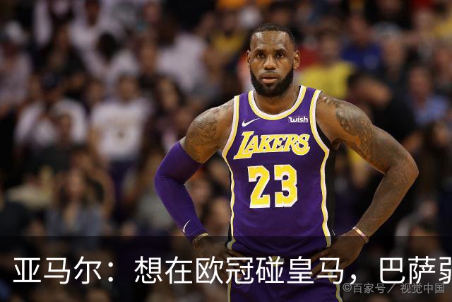 亚马尔：想在欧冠碰皇马，巴萨弱点是面对拜仁和巴黎这样的对手